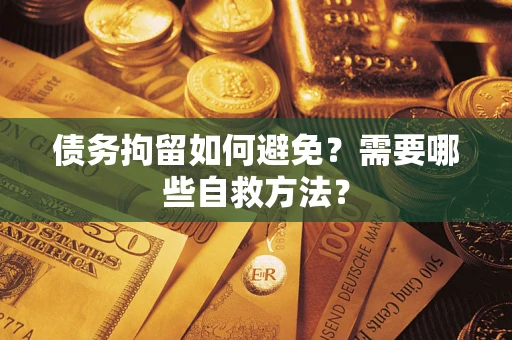 武汉债务拘留如何避免？需要哪些自救方法？