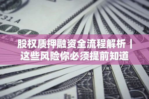 武汉股权质押融资全流程解析｜这些风险你必须提前知道