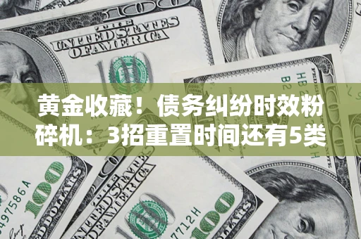 武汉黄金收藏！债务纠纷时效粉碎机：3招重置时间还有5类不设年限的特殊债务