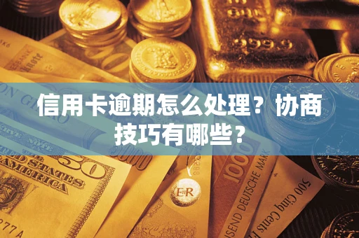 武汉信用卡逾期怎么处理？协商技巧有哪些？