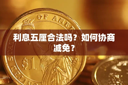 武汉利息五厘合法吗？如何协商减免？