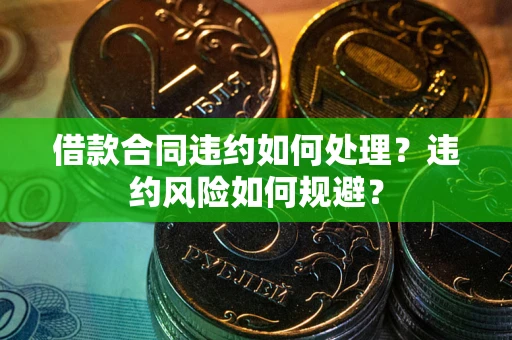 武汉借款合同违约如何处理？违约风险如何规避？