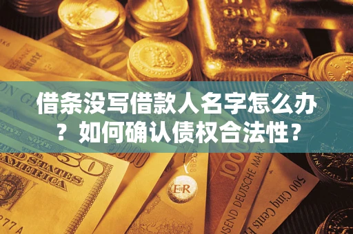武汉借条没写借款人名字怎么办？如何确认债权合法性？
