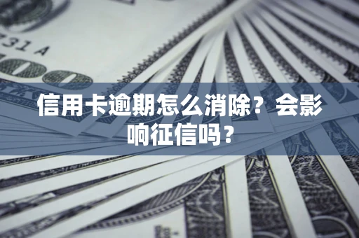 武汉信用卡逾期怎么消除？会影响征信吗？