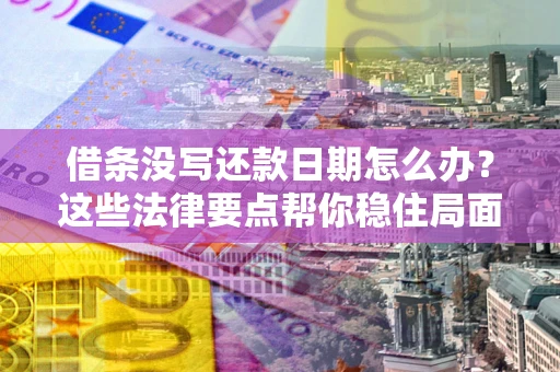 武汉借条没写还款日期怎么办？这些法律要点帮你稳住局面