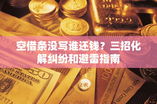 武汉空借条没写谁还钱？三招化解纠纷和避雷指南