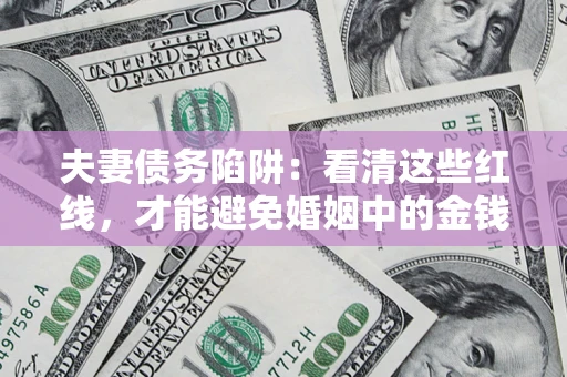 武汉夫妻债务陷阱：看清这些红线，才能避免婚姻中的金钱危机