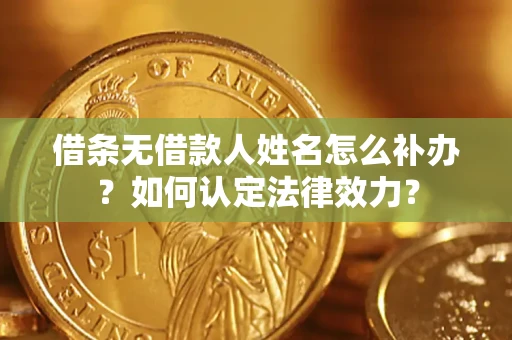 武汉借条无借款人姓名怎么补办？如何认定法律效力？