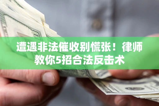 武汉遭遇非法催收别慌张！律师教你5招合法反击术