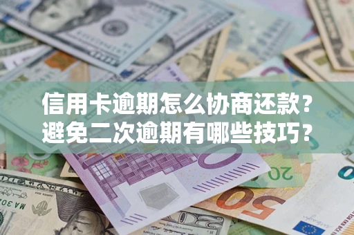 武汉信用卡逾期怎么协商还款？避免二次逾期有哪些技巧？