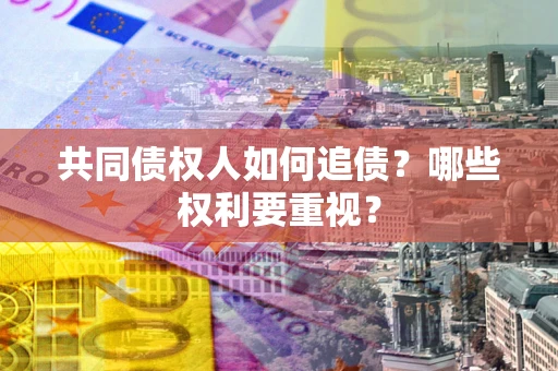 武汉共同债权人如何追债？哪些权利要重视？
