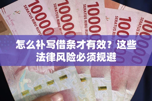 武汉怎么补写借条才有效？这些法律风险必须规避
