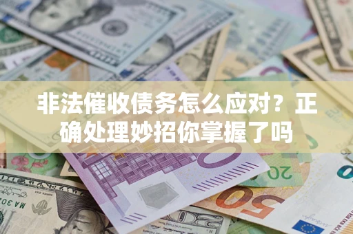 武汉非法催收债务怎么应对？正确处理妙招你掌握了吗