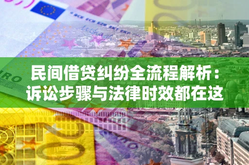 武汉民间借贷纠纷全流程解析：诉讼步骤与法律时效都在这儿了