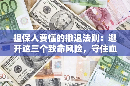 武汉担保人要懂的撤退法则：避开这三个致命风险，守住血汗钱