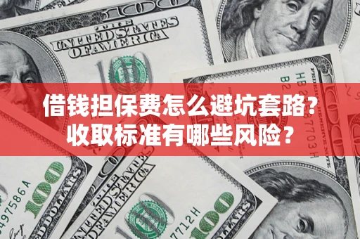 武汉借钱担保费怎么避坑套路?收取标准有哪些风险? 武汉借钱担保费怎么避坑套路?收取标准有哪些风险?
