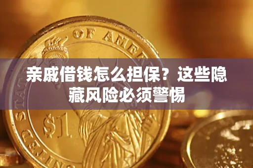 武汉亲戚借钱怎么担保？这些隐藏风险必须警惕