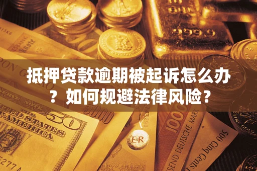 武汉抵押贷款逾期被起诉怎么办？如何规避法律风险？