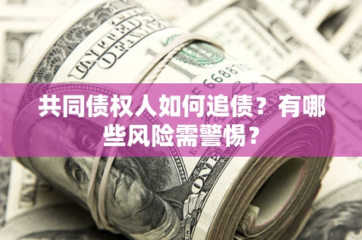 武汉共同债权人如何追债？有哪些风险需警惕？