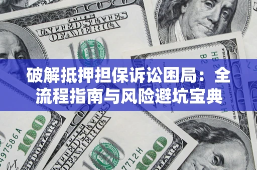 武汉破解抵押担保诉讼困局:全流程指南与风险避坑宝典 武汉破解抵押担保诉讼困局:全流程指南与风险避坑宝典