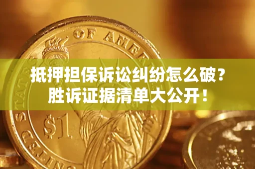 武汉抵押担保诉讼纠纷怎么破？胜诉证据清单大公开！