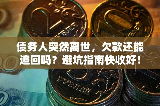 武汉债务人突然离世，欠款还能追回吗？避坑指南快收好！