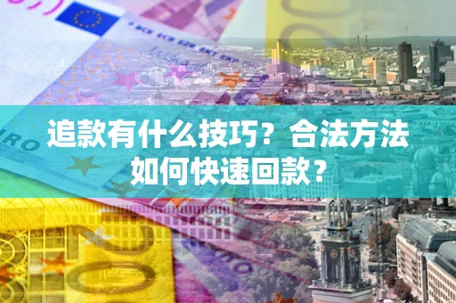 武汉追款有什么技巧？合法方法如何快速回款？