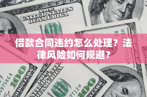 武汉借款合同违约怎么处理？法律风险如何规避？