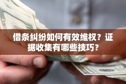 武汉借条纠纷如何有效维权？证据收集有哪些技巧？