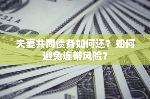 武汉夫妻共同债务如何还？如何避免连带风险？