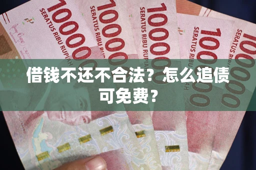 武汉借钱不还不合法？怎么追债可免费？