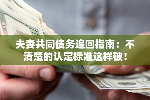 武汉夫妻共同债务追回指南：不清楚的认定标准这样破！