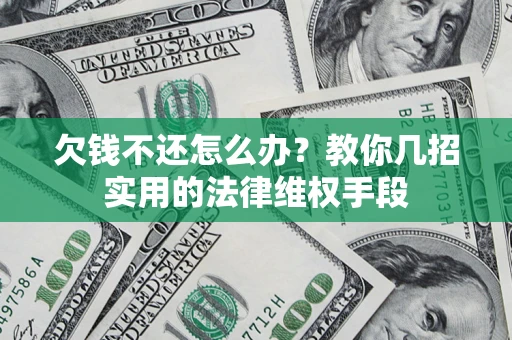武汉欠钱不还怎么办？教你几招实用的法律维权手段