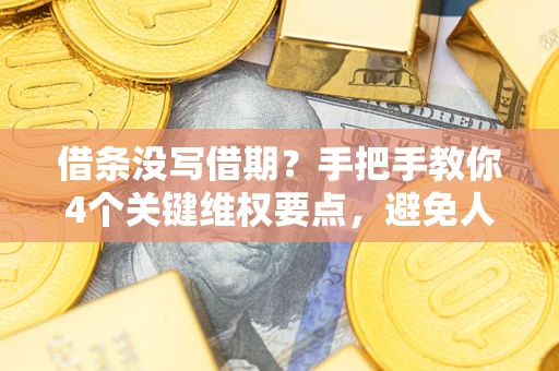 武汉借条没写借期？手把手教你4个关键维权要点，避免人财两空