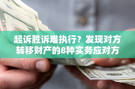 武汉起诉胜诉难执行？发现对方转移财产的8种实务应对方案
