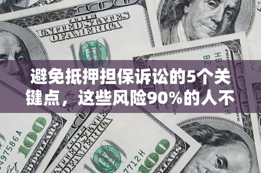 武汉避免抵押担保诉讼的5个关键点，这些风险90%的人不知道！