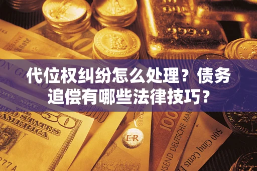 武汉代位权纠纷怎么处理？债务追偿有哪些法律技巧？