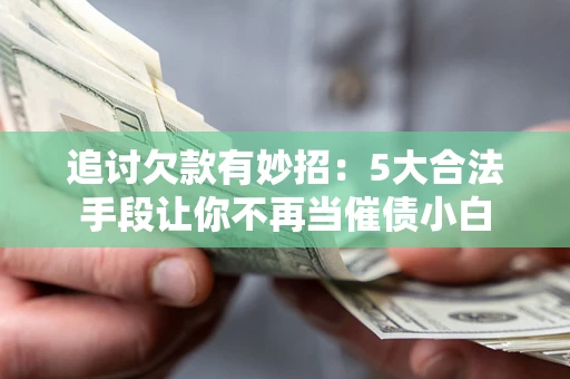 武汉追讨欠款有妙招：5大合法手段让你不再当催债小白