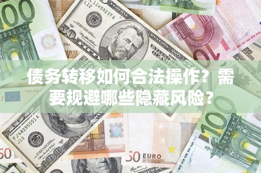 武汉债务转移如何合法操作？需要规避哪些隐藏风险？