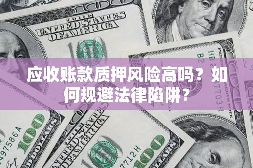 武汉应收账款质押风险高吗？如何规避法律陷阱？