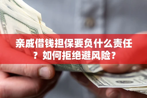 武汉亲戚借钱担保要负什么责任？如何拒绝避风险？