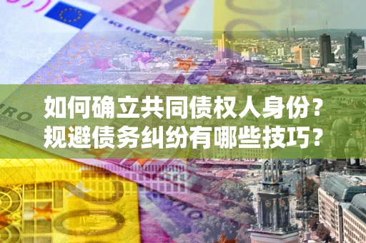 武汉如何确立共同债权人身份？规避债务纠纷有哪些技巧？