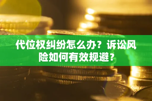 武汉代位权纠纷怎么办？诉讼风险如何有效规避？