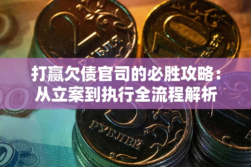 武汉打赢欠债官司的必胜攻略：从立案到执行全流程解析