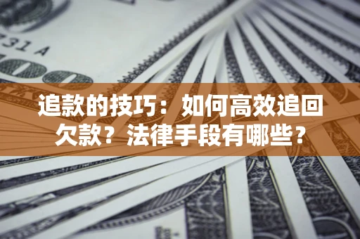 武汉追款的技巧：如何高效追回欠款？法律手段有哪些？