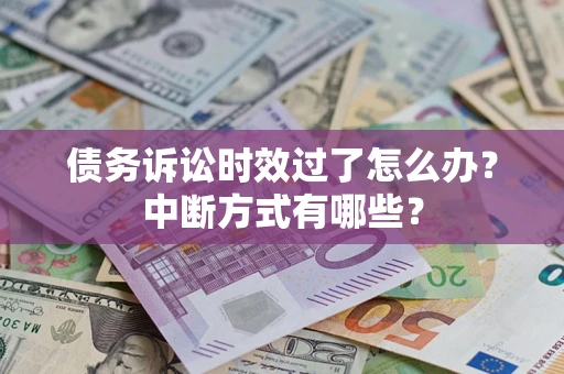 武汉债务诉讼时效过了怎么办？中断方式有哪些？