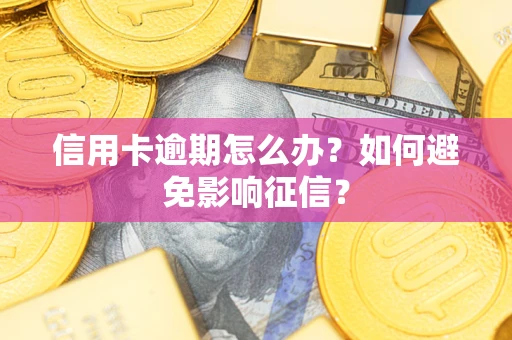 武汉信用卡逾期怎么办？如何避免影响征信？