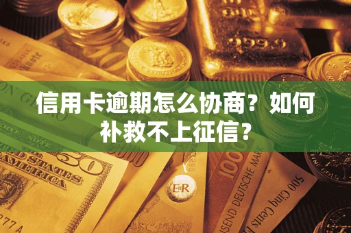 武汉信用卡逾期怎么协商？如何补救不上征信？