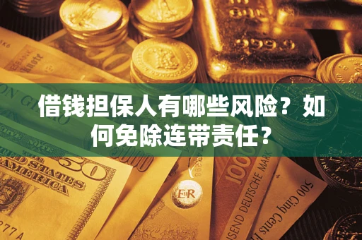 武汉借钱担保人有哪些风险？如何免除连带责任？