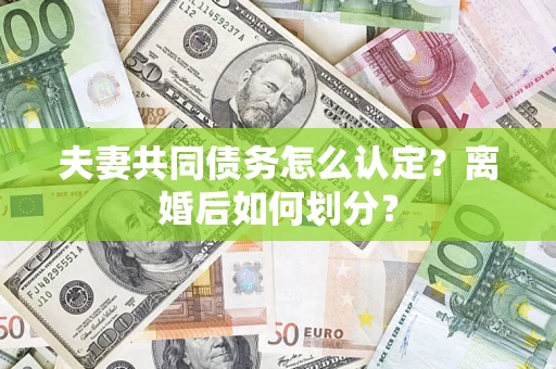 武汉夫妻共同债务怎么认定？离婚后如何划分？